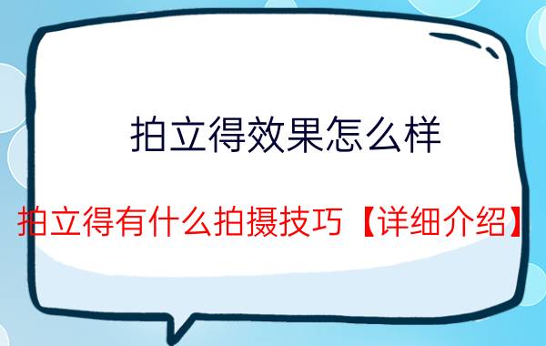 拍立得效果怎么样 拍立得有什么拍摄技巧【详细介绍】